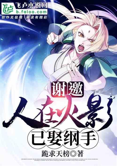 谢邀人在火影已娶纲手最新章节更新时间最新章节列表