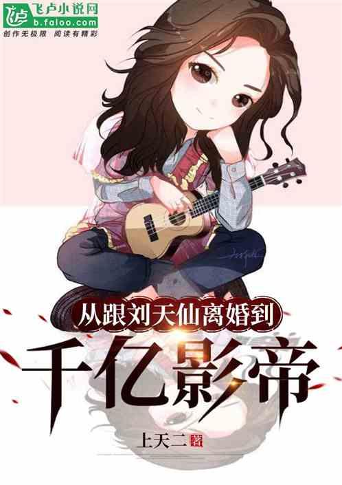 从跟刘天仙离婚到千亿影帝第八区