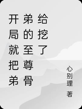 开局还弟弟至尊骨