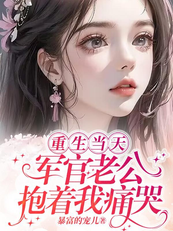 重生当天军官老公抱着我痛哭全文
