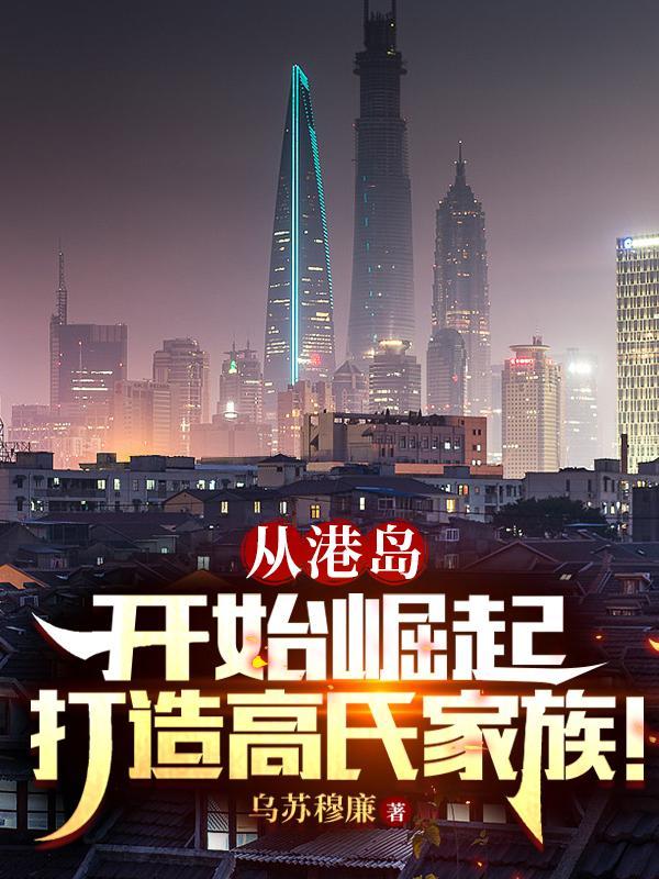 从港岛开始崛起打造高氏家族全文免费阅读