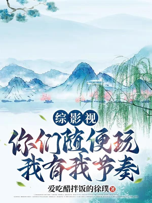 综影视你们随便玩我有我节奏 爱吃醋拌饭的徐璞