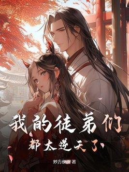 我的徒弟们都太逆天了全文无弹窗大结局