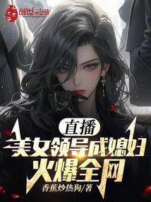 直播美女领导成媳妇火爆全网笔趣阁