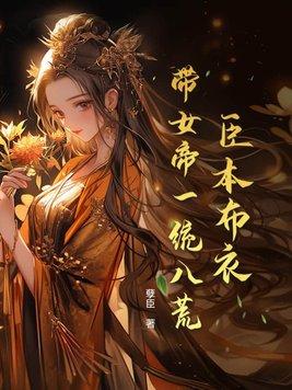 臣本布衣带女帝一统八荒唐