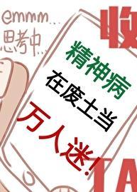 精神病在废土当万人迷TXT