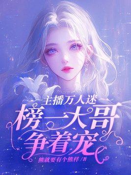主播万人迷榜一大哥争着宠结局