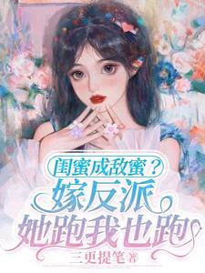 闺蜜成敌蜜嫁反派她跑我也跑免费