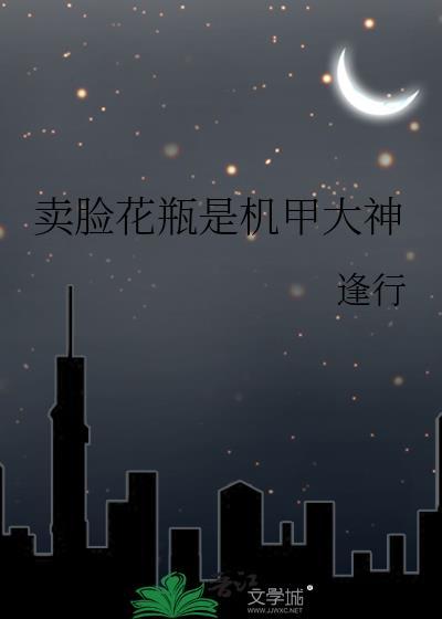 卖脸花瓶是机甲大神第17章