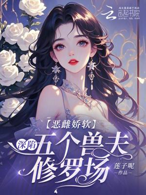 恶雌娇软深陷五个兽夫修罗场免费阅读全文
