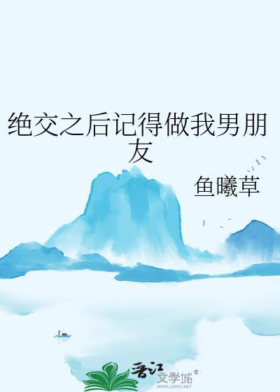 绝交之后记得做我男朋友全文免费阅读