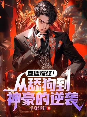 直播爆红!从舔狗到神豪的逆袭半身轻狂