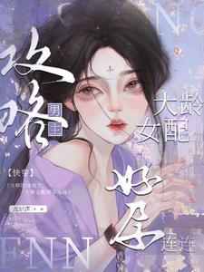 快穿大龄女配攻略上位怀了崽第217章