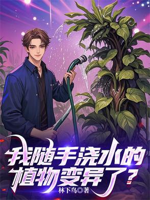 我随手浇水的植物变异了最新章节更新内容