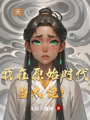我在原始时代撩美男